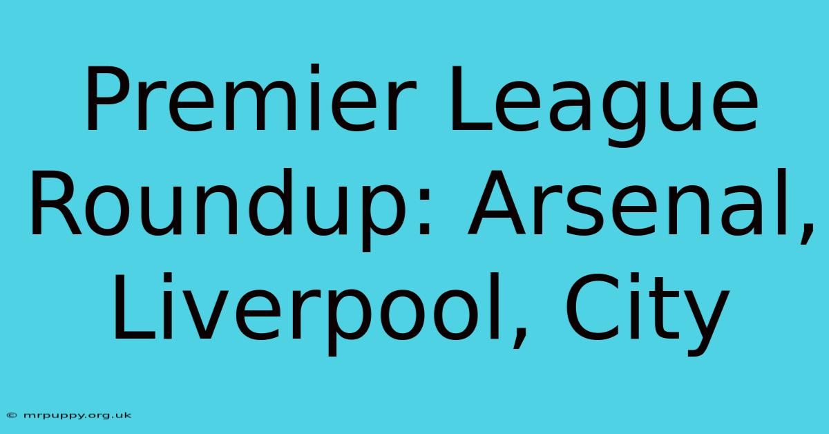 Premier League Roundup: Arsenal, Liverpool, City