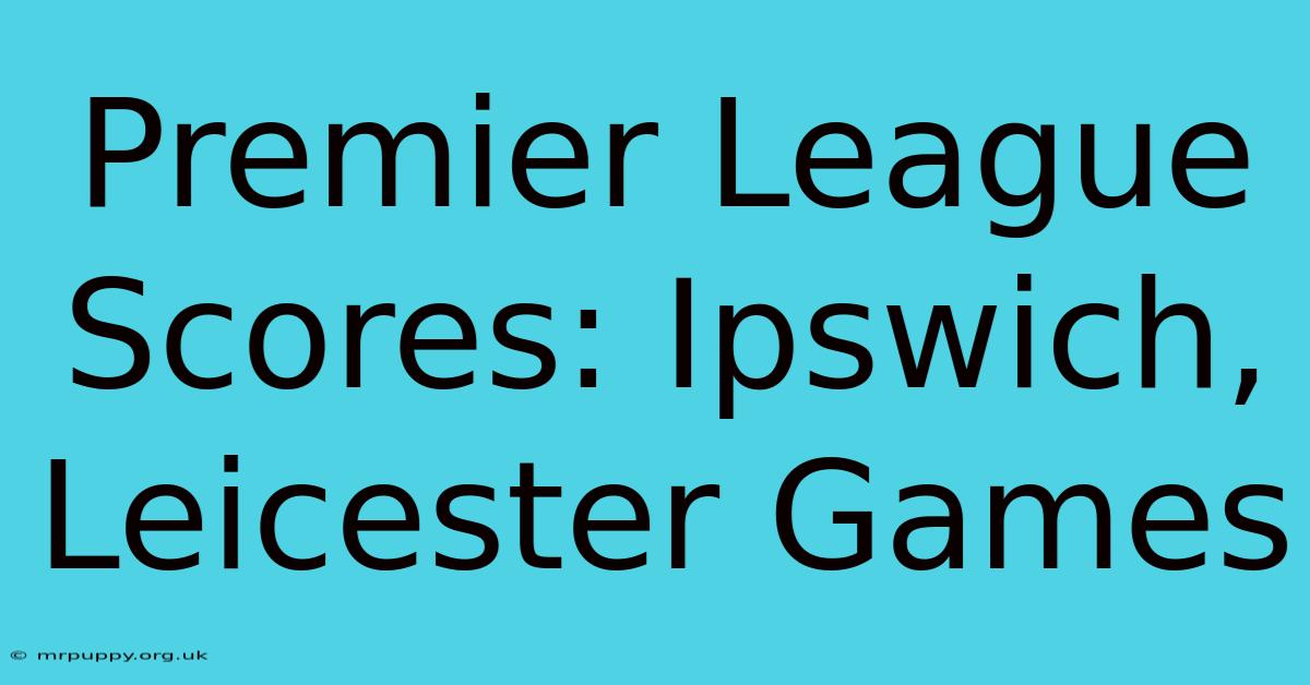 Premier League Scores: Ipswich, Leicester Games