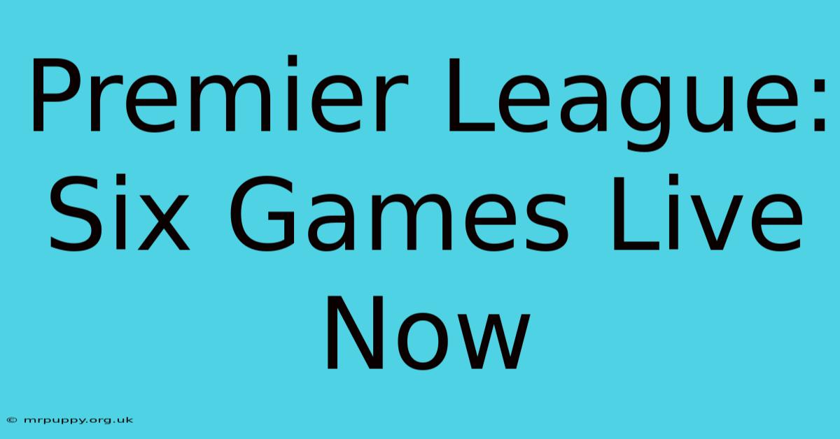 Premier League: Six Games Live Now