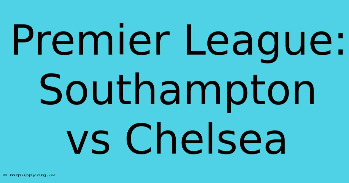 Premier League: Southampton Vs Chelsea