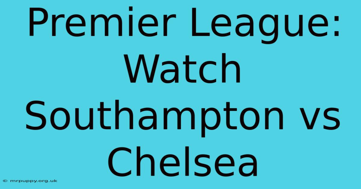 Premier League: Watch Southampton Vs Chelsea