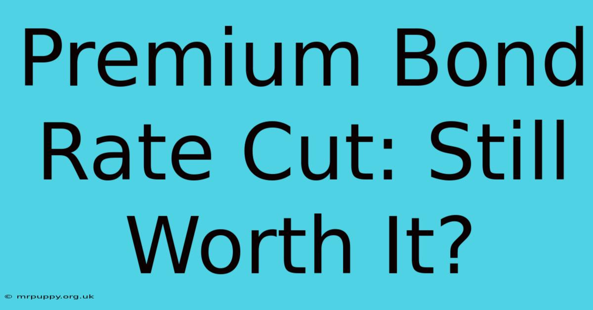 Premium Bond Rate Cut: Still Worth It?