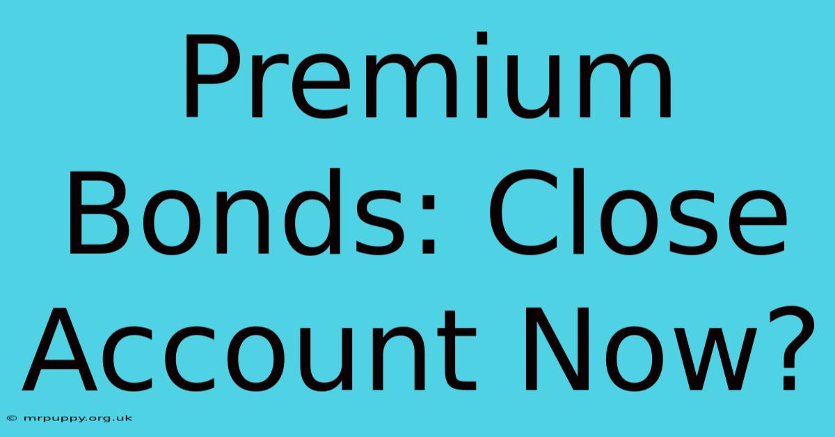 Premium Bonds: Close Account Now?