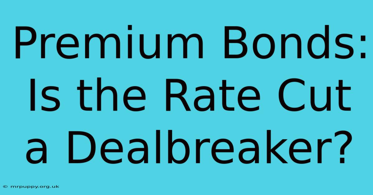 Premium Bonds: Is The Rate Cut A Dealbreaker?