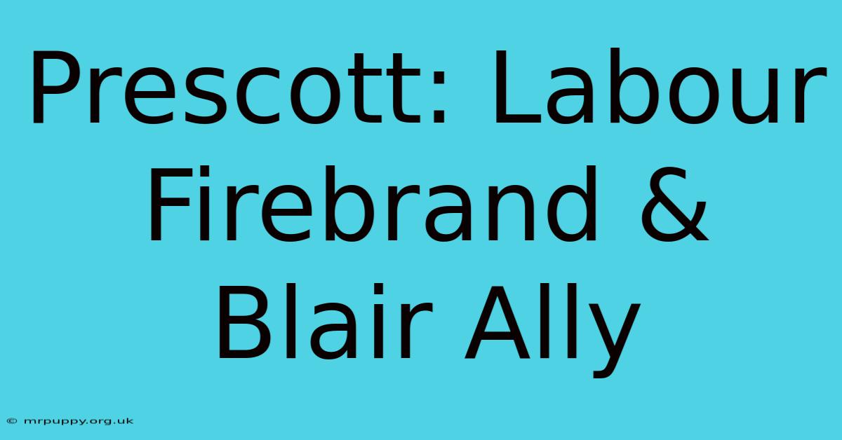 Prescott: Labour Firebrand & Blair Ally