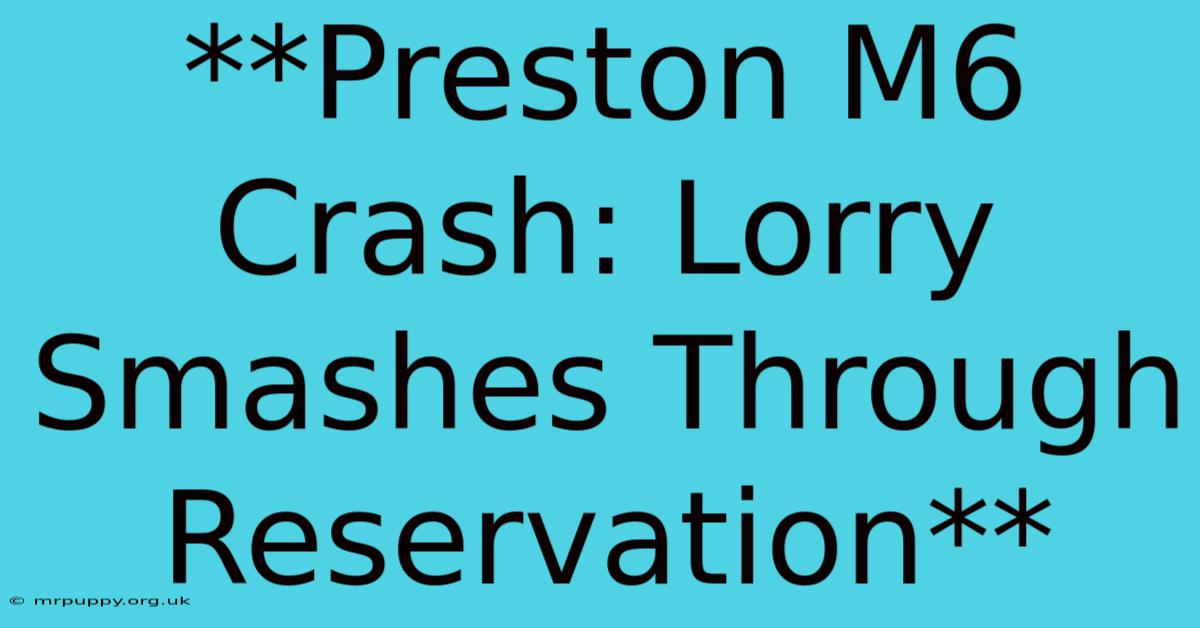 **Preston M6 Crash: Lorry Smashes Through Reservation** 