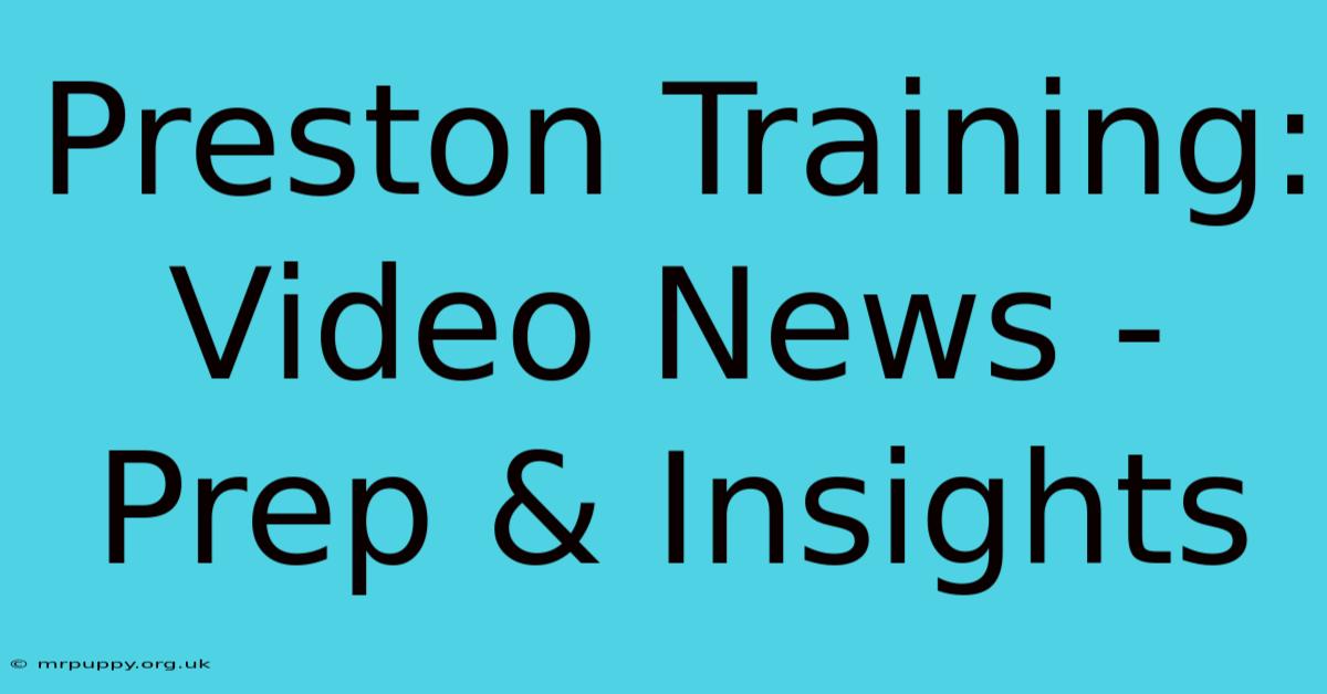 Preston Training: Video News - Prep & Insights