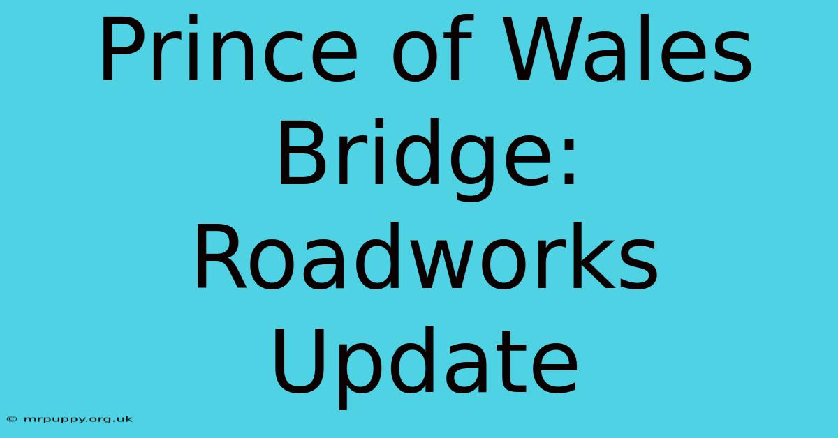 Prince Of Wales Bridge: Roadworks Update