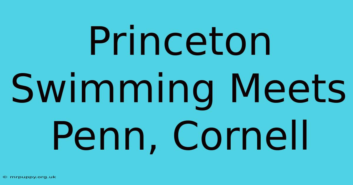 Princeton Swimming Meets Penn, Cornell