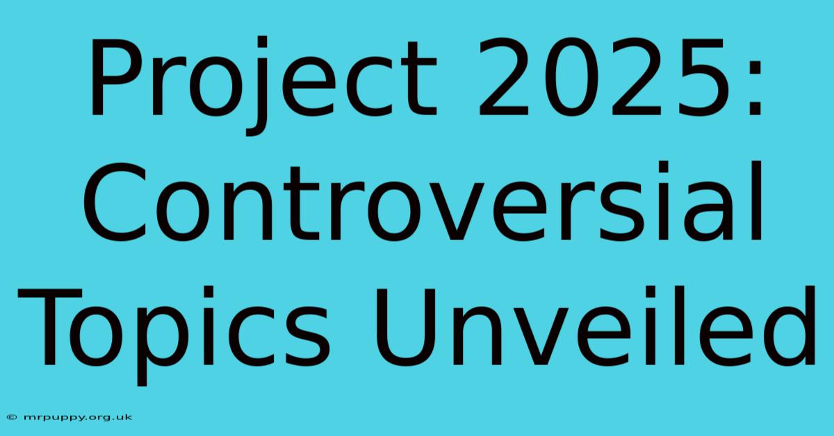 Project 2025: Controversial Topics Unveiled