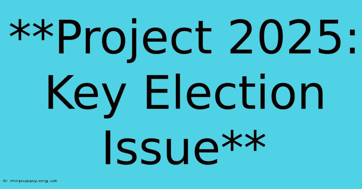 **Project 2025: Key Election Issue** 