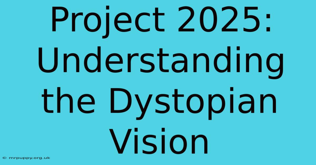 Project 2025: Understanding The Dystopian Vision