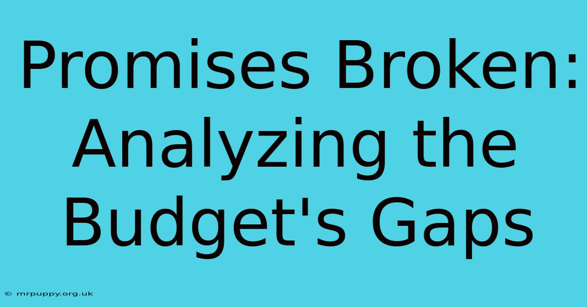 Promises Broken: Analyzing The Budget's Gaps