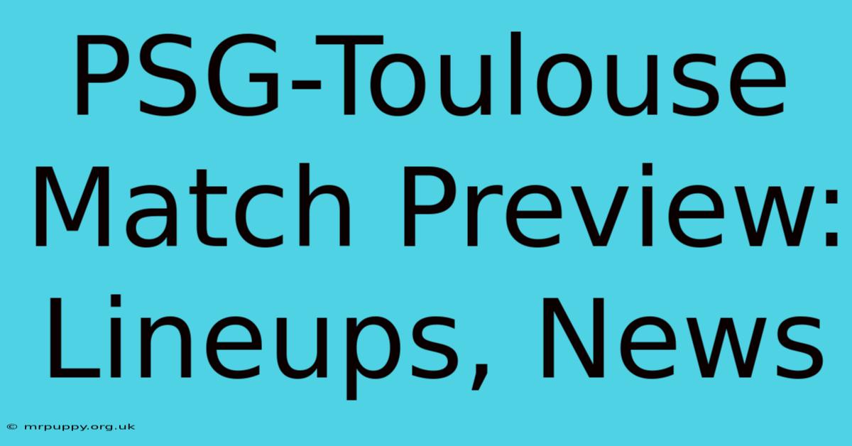 PSG-Toulouse Match Preview: Lineups, News