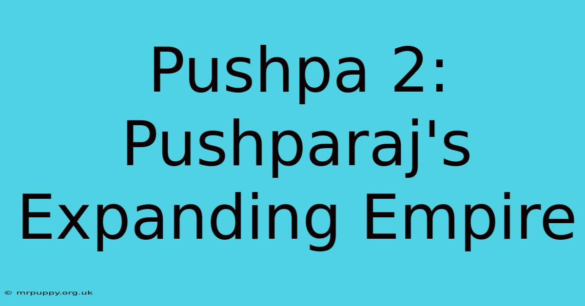 Pushpa 2: Pushparaj's Expanding Empire