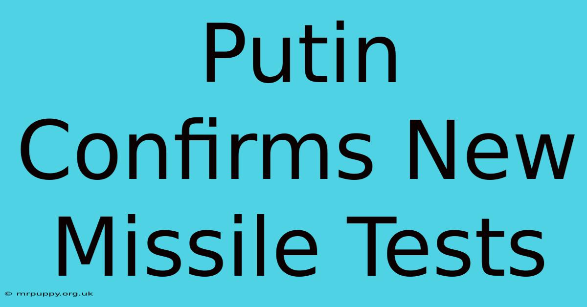 Putin Confirms New Missile Tests