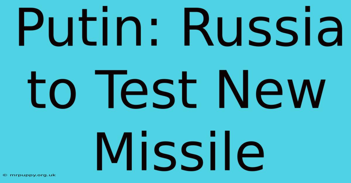 Putin: Russia To Test New Missile