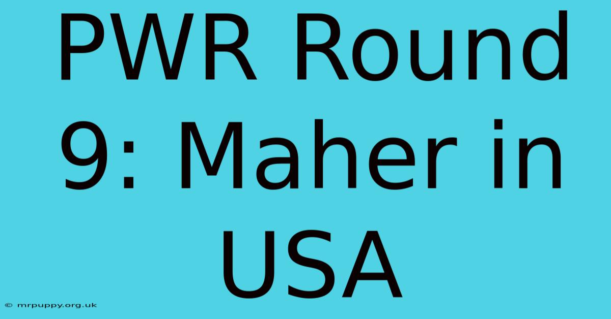 PWR Round 9: Maher In USA