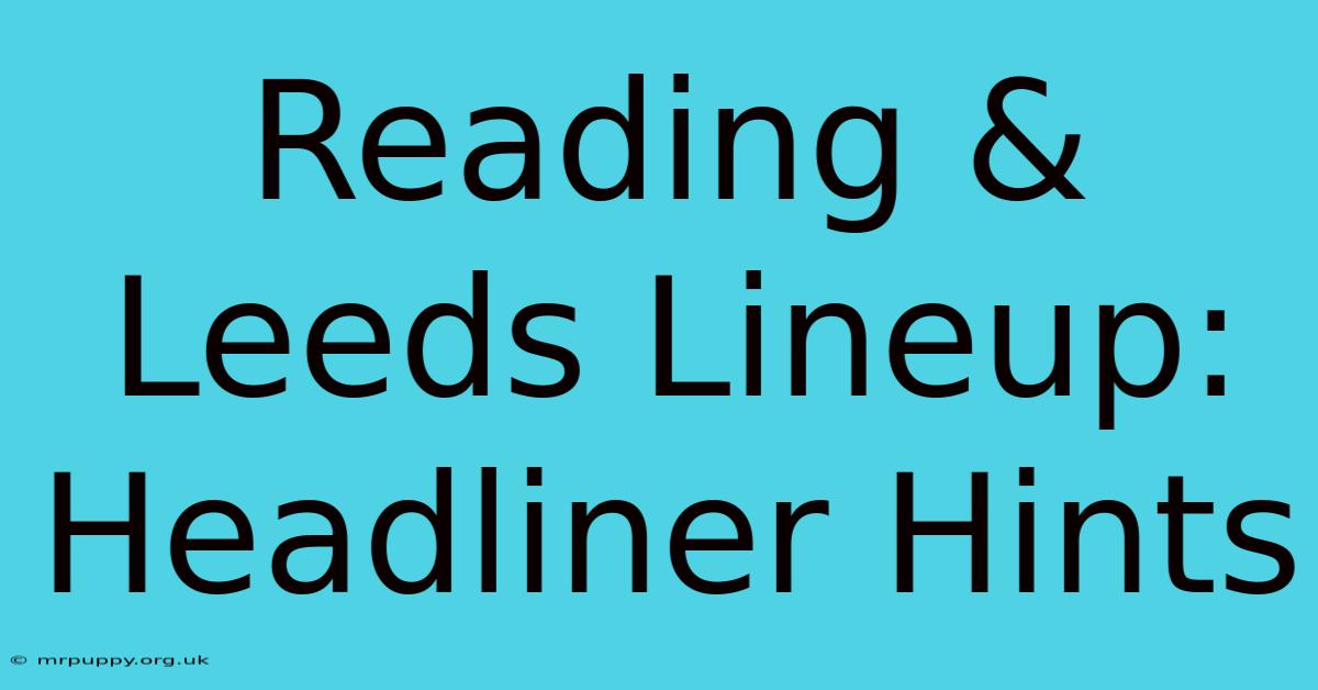 Reading & Leeds Lineup: Headliner Hints