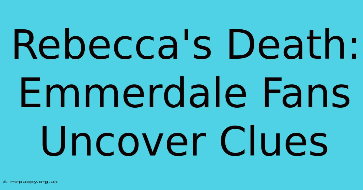 Rebecca's Death: Emmerdale Fans Uncover Clues