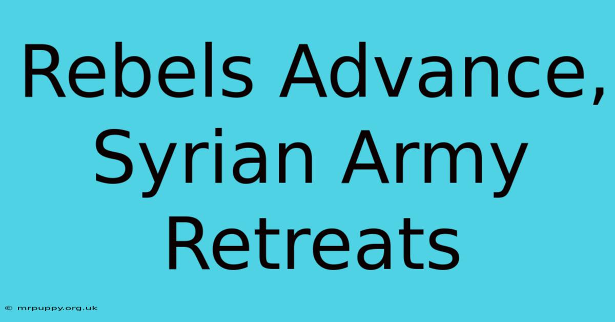 Rebels Advance, Syrian Army Retreats