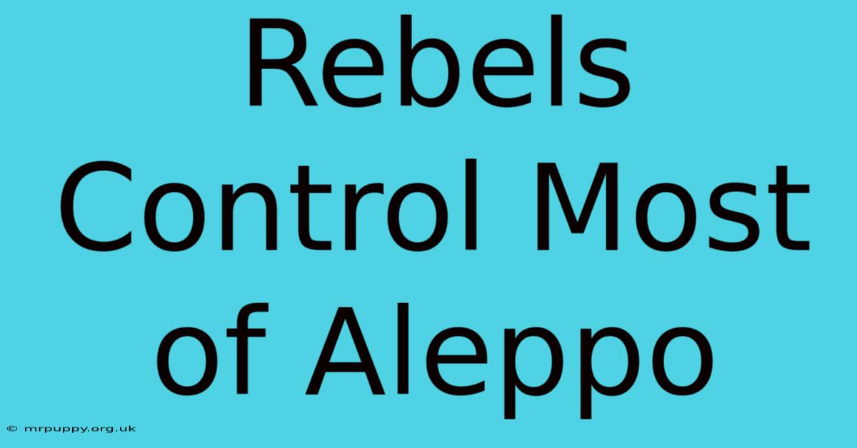 Rebels Control Most Of Aleppo