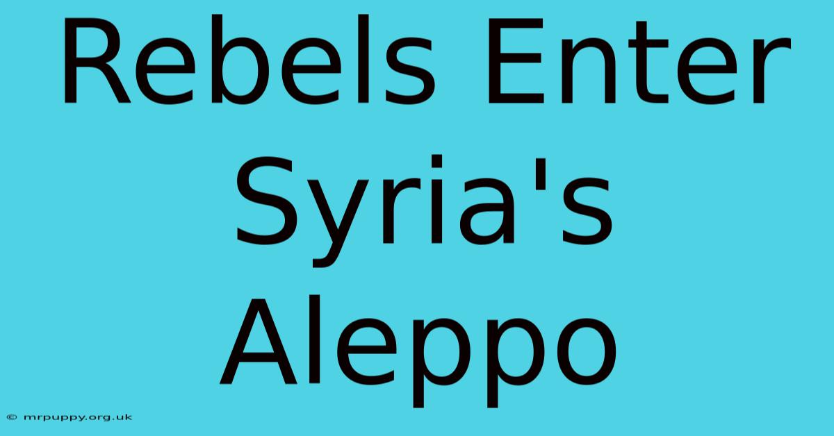 Rebels Enter Syria's Aleppo