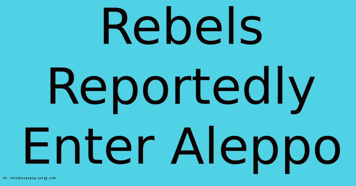 Rebels Reportedly Enter Aleppo