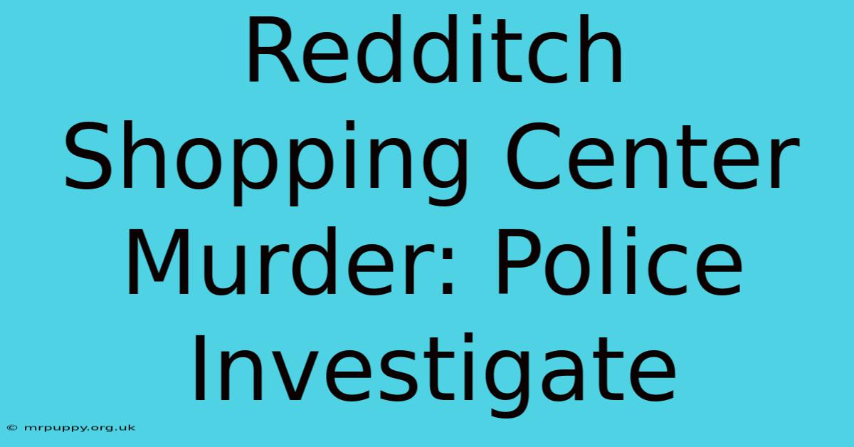 Redditch Shopping Center Murder: Police Investigate 