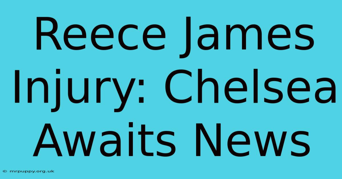 Reece James Injury: Chelsea Awaits News