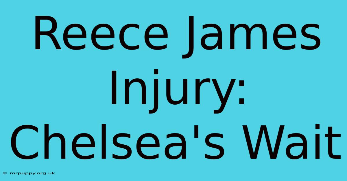 Reece James Injury: Chelsea's Wait