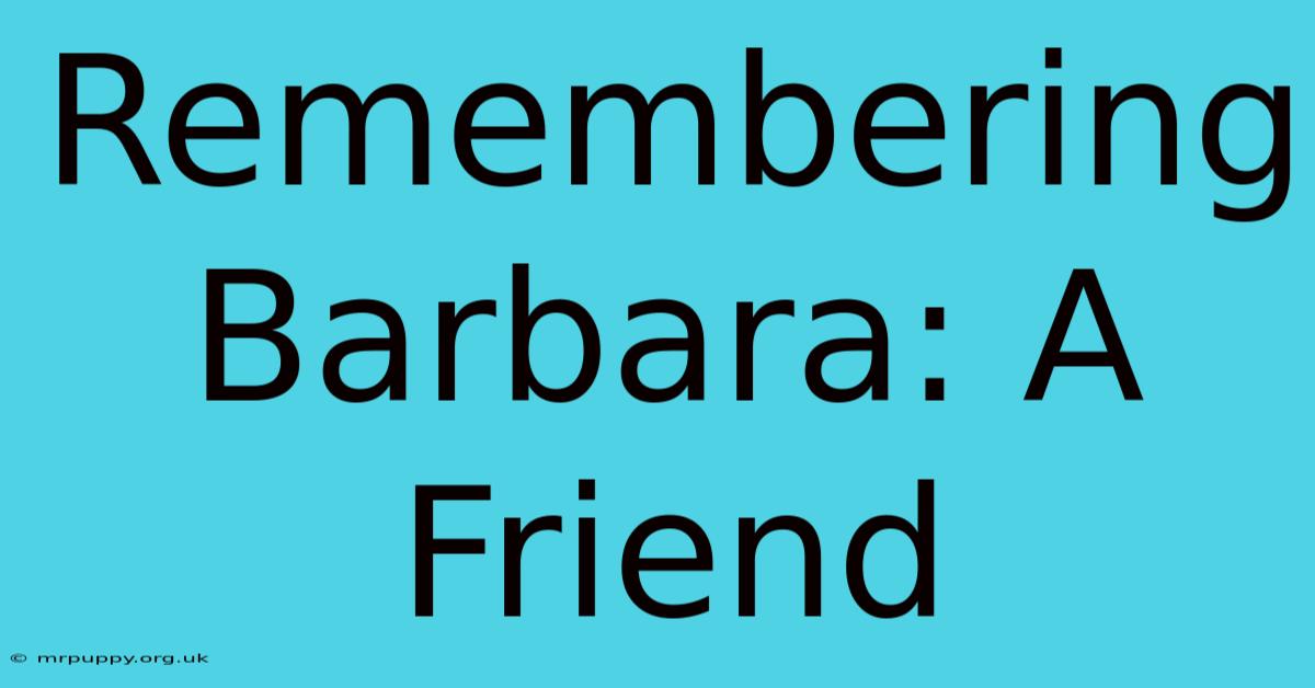 Remembering Barbara: A Friend