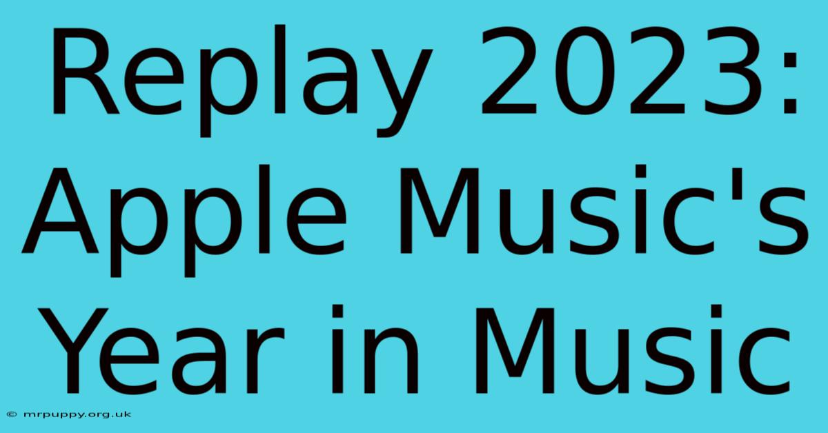 Replay 2023: Apple Music's Year In Music