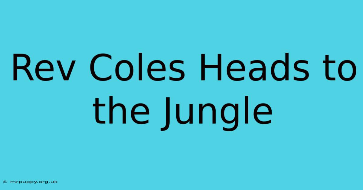 Rev Coles Heads To The Jungle