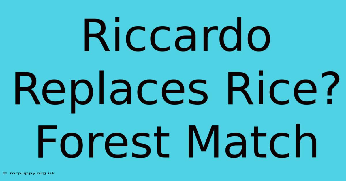 Riccardo Replaces Rice? Forest Match