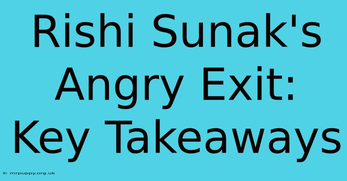 Rishi Sunak's Angry Exit: Key Takeaways