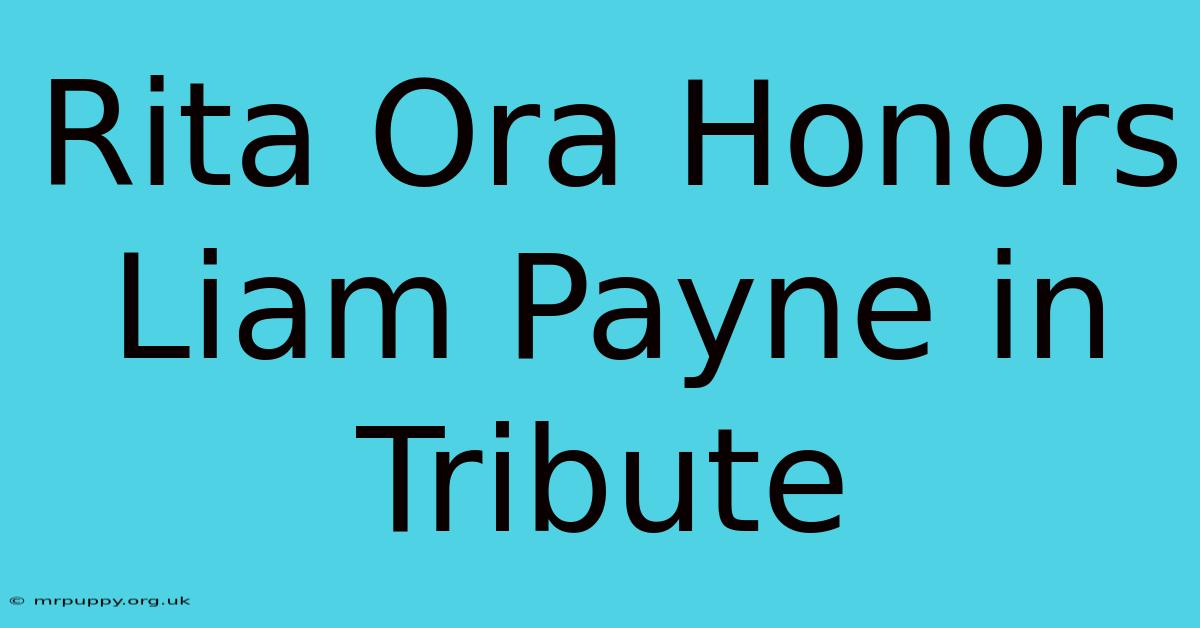 Rita Ora Honors Liam Payne In Tribute