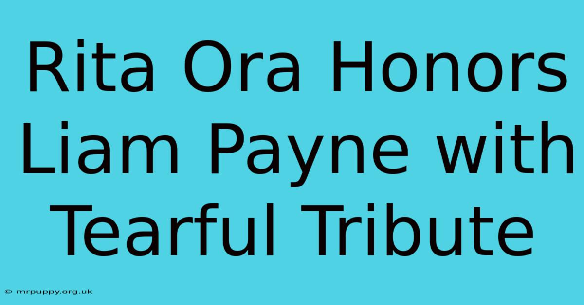 Rita Ora Honors Liam Payne With Tearful Tribute