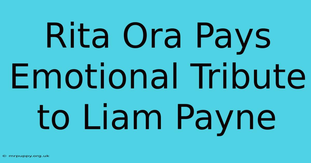 Rita Ora Pays Emotional Tribute To Liam Payne