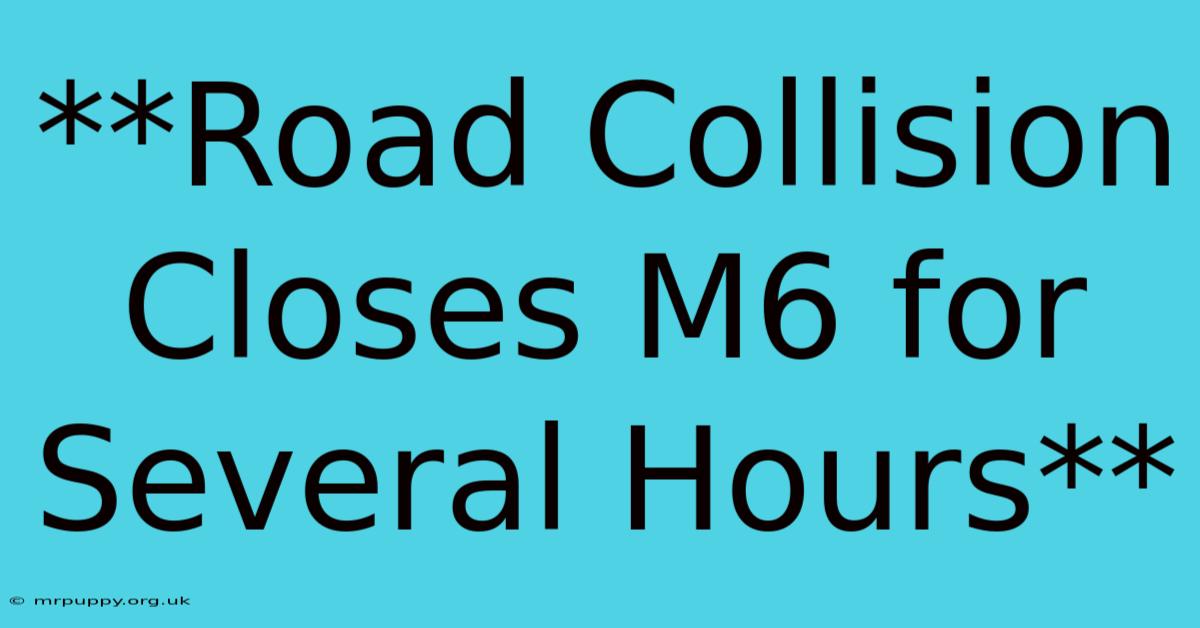 **Road Collision Closes M6 For Several Hours**