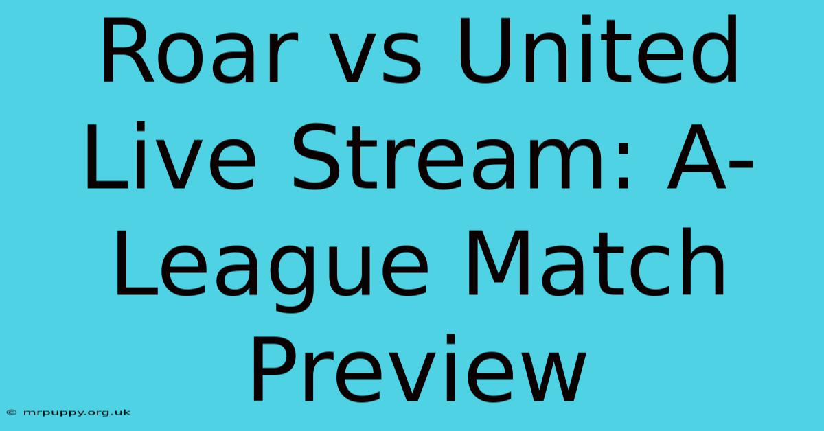 Roar Vs United Live Stream: A-League Match Preview