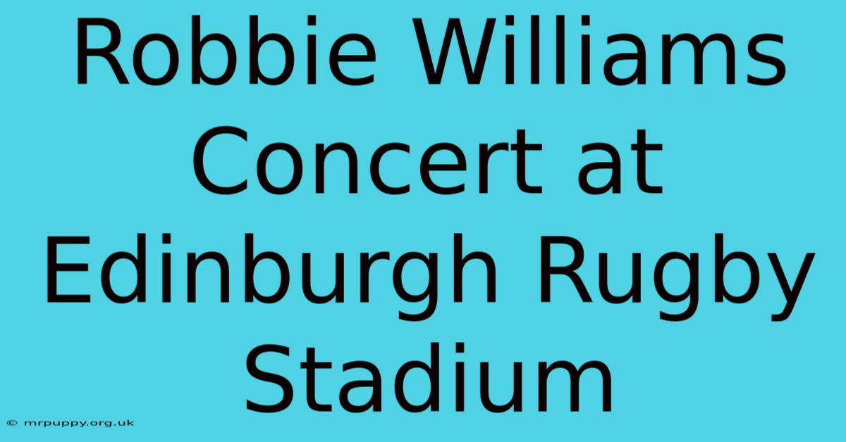 Robbie Williams Concert At Edinburgh Rugby Stadium 