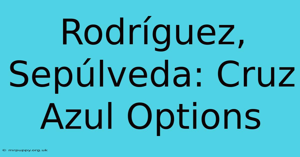 Rodríguez, Sepúlveda: Cruz Azul Options