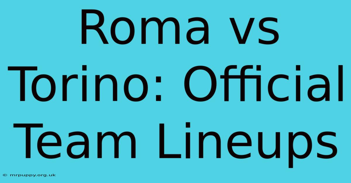 Roma Vs Torino: Official Team Lineups 