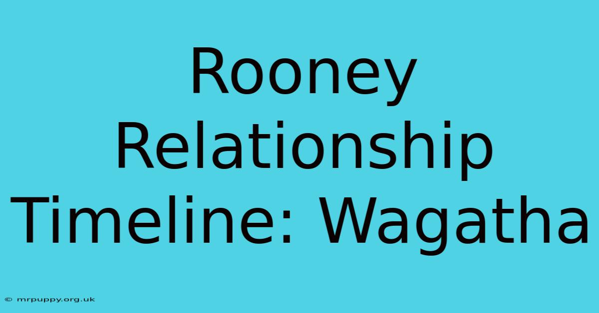 Rooney Relationship Timeline: Wagatha