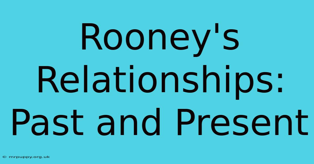 Rooney's Relationships: Past And Present