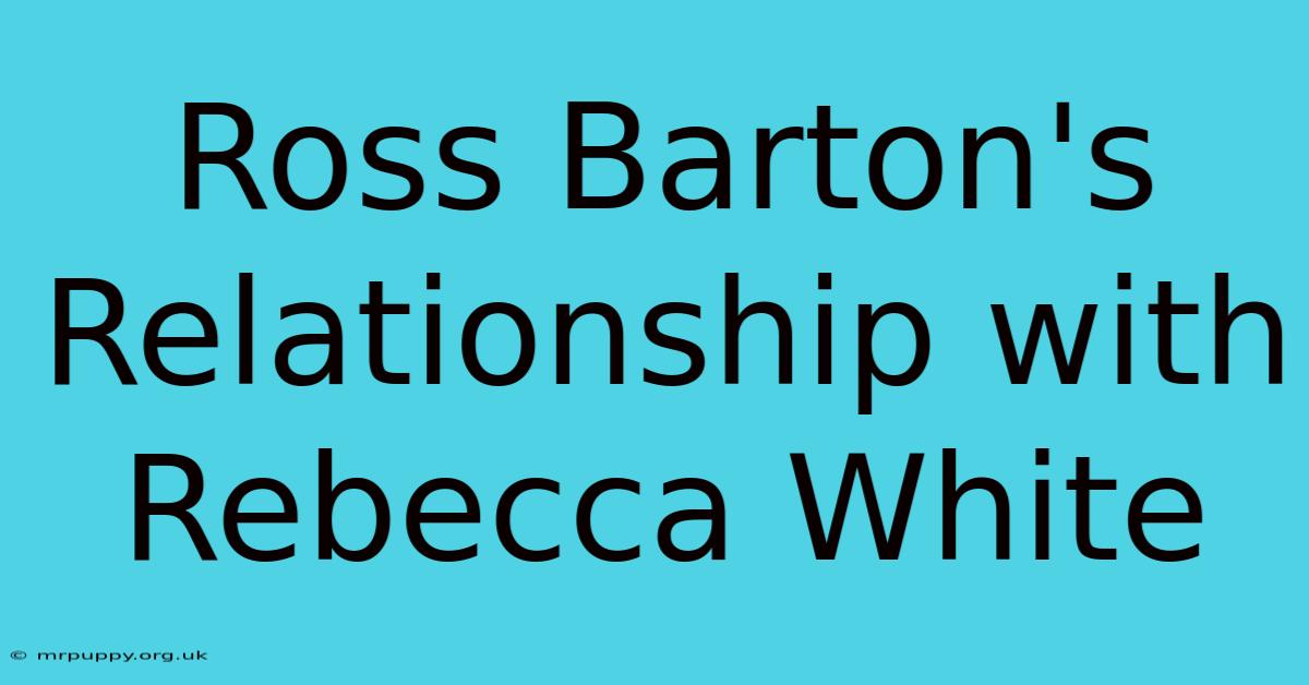 Ross Barton's Relationship With Rebecca White 