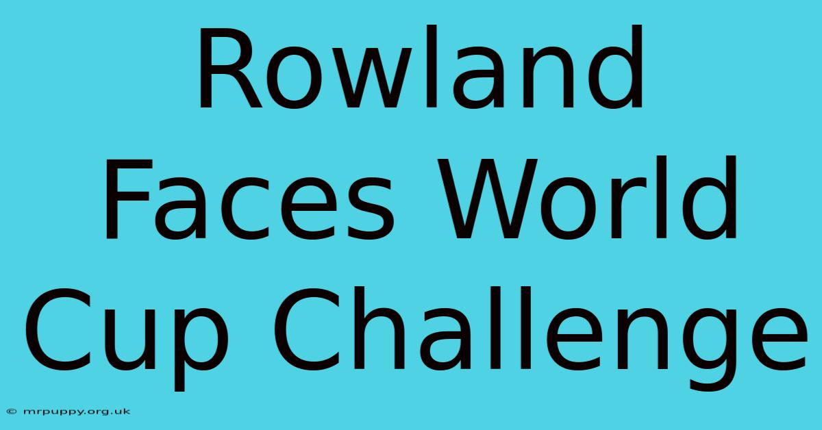 Rowland Faces World Cup Challenge