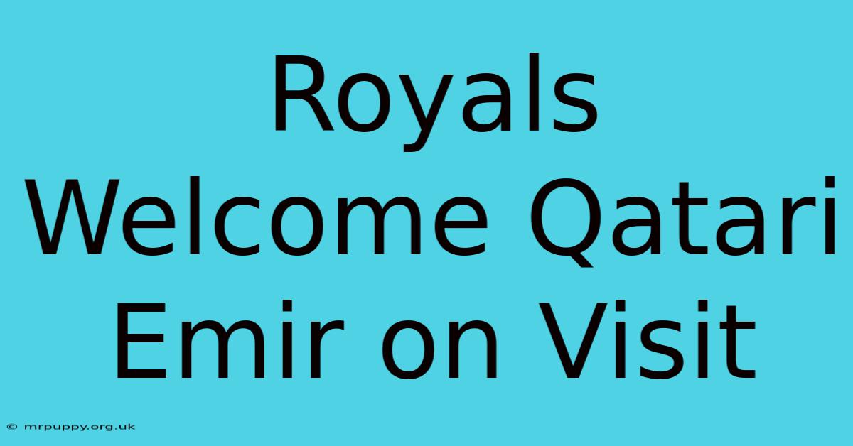 Royals Welcome Qatari Emir On Visit