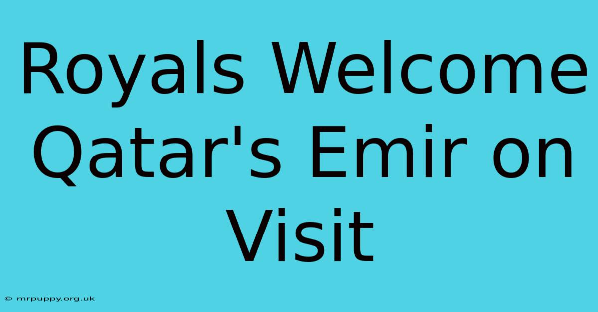 Royals Welcome Qatar's Emir On Visit